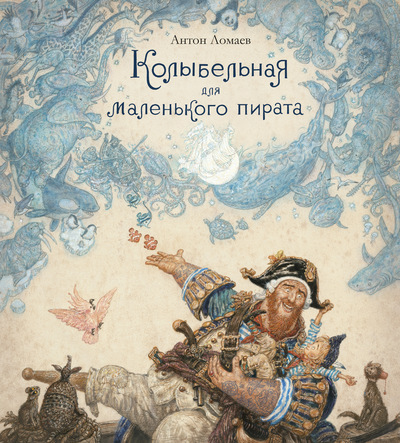 Антон Ломаев.
Колыбельная для маленького пирата. Художник Антон Ломаев. Издательство Азбука, 2018 г.